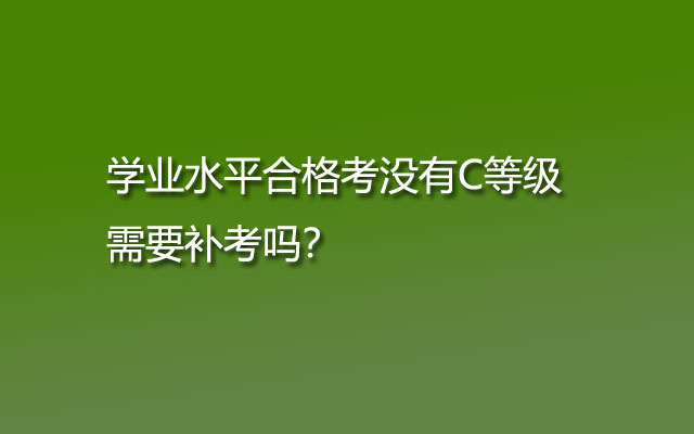 學業(yè)水平合格考沒有C等級需要補考嗎？
