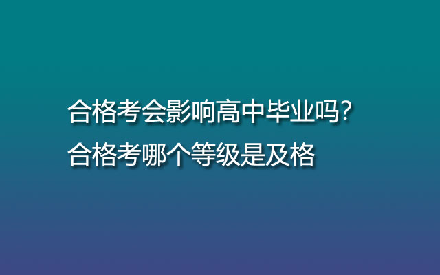 合格考會影響高中畢業(yè)嗎？合格考哪個等級是及格